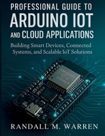 Professional Guide to Arduino IoT and Cloud Applications: Building Smart Devices, Connected Systems, and Scalable IoT Solutions (Embedded Essentials) B0FPWQPHYS Book Cover