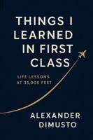 Things I Learned in First Class: Life Lessons at 35,000 Feet B0G51SWXYR Book Cover