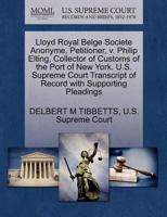 Lloyd Royal Belge Societe Anonyme, Petitioner, v. Philip Elting, Collector of Customs of the Port of New York. U.S. Supreme Court Transcript of Record with Supporting Pleadings 1270243314 Book Cover