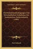 Die Produktionsbedingungen Und Wirtschaftlichen Verh�ltnisse Der S�ddeutschen Zuckerindustrie: Inaugural-Dissertation (Classic Reprint) 1147571503 Book Cover