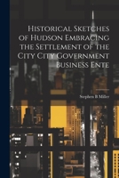 Historical Sketches of Hudson Embracing the Settlement of the City City Government Business Ente 1022146327 Book Cover