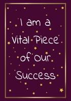 I am a vital piece of our success: Appreciation Gifts for Employees Team Lined Blank Notebook Journal with a funny saying on the Front Cover 7x10 110 pages 170659044X Book Cover