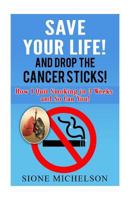 Save Your Life and Drop the Cancer Sticks!: How I Quit Smoking in 3 Weeks and So Can You! 1530197740 Book Cover
