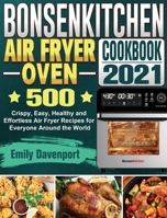 Bonsenkitchen Air Fryer Oven Cookbook 2021: 500 Crispy, Easy, Healthy and Effortless Air Fryer Recipes for Everyone Around the World 1801664501 Book Cover