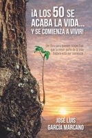¡A LOS 50 SE ACABA LA VIDA… Y SE COMIENZA A VIVIR!: Un libro para quienes sospechan que la mejor parte de la vida todavía está por comenzar (Spanish Edition) 9930988505 Book Cover