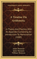 A Treatise On Arithmetic: In Theory And Practice, With An Appendix Containing An Introduction To Mensuration 114511590X Book Cover
