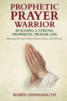 PROPHETIC PRAYER WARRIOR: Building A Strong Prayer Life 1257000349 Book Cover