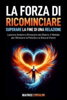 La Forza di Ricominciare: Superare la Fine di una Relazione: Lasciare Andare e Rinascere dal Dolore: Il Metodo per Ritrovare la Felicità e la Gioia ... e la Fiducia in te stesso.) (Italian Edition) B0F315CQVS Book Cover