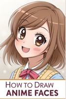 How To Draw Anime Faces: Learn to draw anime and manga faces for beginners ,draw comics faces eyes for teens And kids , Gift idea for who loves anime and sketching B08SB378P3 Book Cover