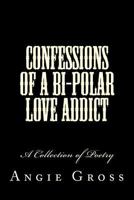 Confessions of a Bi-Polar Love Addict: A Collection of Poetry 1482726653 Book Cover