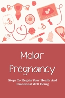 Molar Pregnancy: Steps To Regain Your Health And Emotional Well Being: Treatments And Statistics For Molar Pregnancy B096TRJ3LM Book Cover
