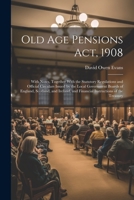Old Age Pensions Act, 1908: With Notes, Together With the Statutory Regulations and Official Circulars Issued by the Local Government Boards of ... and Financial Instructions of the Treasury 102191293X Book Cover