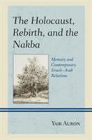 The Holocaust, Rebirth, and the Nakba: Memory and Contemporary Israeli–Arab Relations 1498559506 Book Cover