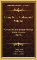 Fanny Fern [pseud.]: A Memorial Volume. Containing Her Select Writings And A Memoir 1016887949 Book Cover