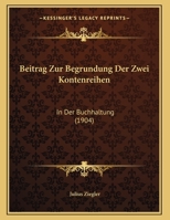 Beitrag Zur Begrundung Der Zwei Kontenreihen: In Der Buchhaltung (1904) 1162480416 Book Cover