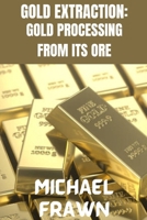 GOLD EXTRACTION:: PURE GOLD PROCESSING FROM IT’S ORE B0CMNSTXTK Book Cover