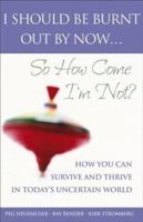 I Should Be Burnt Out By Now... So How Come I'm Not: HowYou CanSurvive and Thrive in Today's Uncertain World 0470833858 Book Cover