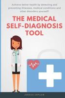 The Medical Self Diagnosis Tool: Achieve Better Health by Detecting and Preventing Illnesses, Medical Conditions and Other Disorders Yourself! 1548940283 Book Cover