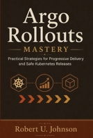 Argo Rollouts Mastery: Practical Strategies for Progressive Delivery and Safe Kubernetes Releases B0HB4QXMYH Book Cover