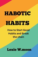 HABOTIC HABITS: How to Start Good Habits and Break the chain B0BFV21LLC Book Cover
