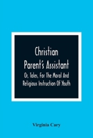 Christian Parent's Assistant, Or, Tales, For The Moral And Religious Instruction Of Youth 9354362087 Book Cover