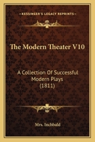 The Modern Theatre; a Collection of Successful Modern Plays, as Acted at the Theatres Royal, London Volume 10 0548741123 Book Cover