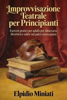 Improvvisazione Teatrale per Principianti: Esercizi pratici per adulti per sbloccarsi, divertirsi e salire sul palco senza paura (Italian Edition) B0GJM9L9JF Book Cover