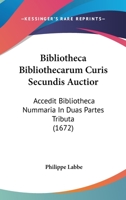 Bibliotheca Bibliothecarum Curis Secundis Auctior: Accedit Bibliotheca Nummaria In Duas Partes Tributa (1672) 1104723468 Book Cover