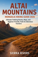 ALTAI MOUNTAINS MONGOLIA HIKING GUIDE 2026: Ultimate Trekking Routes, Maps, and Beginner-Friendly Trails for Adventure Traveler (WanderPeak Adventure Guides) B0G6L55XKQ Book Cover