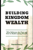Building Kingdom Wealth: Why Believers Remain Poor and How We Can Build Lasting Wealth as Christians null Book Cover