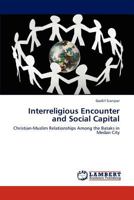 Interreligious Encounter and Social Capital: Christian-Muslim Relationships Among the Bataks in Medan City 3848484137 Book Cover