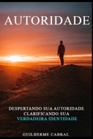 Autoridade: Despertando Sua Autoridade Clarificando Sua Verdadeira Identidade B0CH2CM8S3 Book Cover