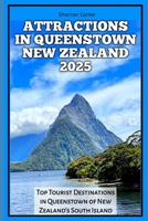 ATTRACTIONS IN QUEENSTOWN NEW ZEALAND 2025: Top Tourist Destinations in Queenstown of New Zealand's South Island (Travel Books and Tour Guides) B0DQ8JYMLW Book Cover