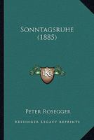 Sonntagsruhe, ein Unterhaltungs- und Erbauungsbuch, enthaltend Gedichte, Aufs�tze �ber Kinder, Parabeln, Legenden und Weltbetrachtungen, Vierte Auflage 1167015126 Book Cover