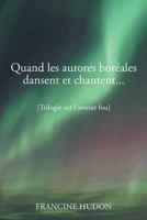 Quand Les Aurores Boreales Dansent Et Chantent...: Trilogie Sur L'Amour Fou 149904447X Book Cover