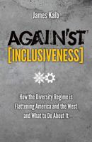 Against Inclusiveness: How the Diversity Regime Is Flattening America and the West and What to Do about It 1621380408 Book Cover