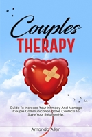 Couples Therapy: Guide To Increase Your Intimacy And Manage Couple Communication. Solve Conflicts To Save Your Relationship. 1802161651 Book Cover