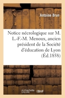 Notice Nécrologique Sur M. L.-F.-M. Menoux, Ancien Président de la Société d'Éducation de Lyon: Séance Publique, Le 30 Juillet 1857 2019639823 Book Cover