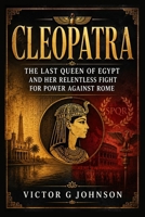 Cleopatra: The Last Queen of Egypt and Her Relentless Fight for Power Against Rome B0HBLDKPXB Book Cover