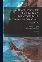 La revolución de Carranza y Maytorena. El interinato del Gral. Huerta: 1 101925954X Book Cover