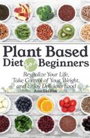 Plant Based Diet For Beginners: Revitalize Your Life, Take Control of Your Weight, and Enjoy Delicious Food 197761566X Book Cover