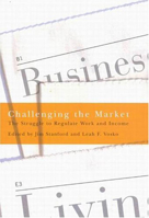 Challenging The Market: The Struggle To Regulate Work And Income 0773527273 Book Cover