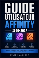 GUIDE UTILISATEUR AFFINITY 2026-2027: Maîtrisez Photo, Designer et Publisher Tutoriels Pas à Pas pour Débutants et Créatifs (French Edition) B0H5BWRBYM Book Cover