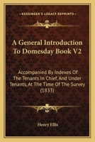 A General Introduction To Domesday Book V2: Accompanied By Indexes Of The Tenants In Chief, And Under Tenants, At The Time Of The Survey 1164527495 Book Cover