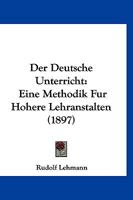 Der Deutsche Unterricht: Eine Methodik F�r H�here Lehranstalten (Classic Reprint) 1160429863 Book Cover