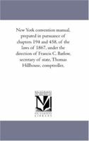 New York convention manual, prepared in pursuance of chapters 194 and 458, of the laws of 1867, under the direction of Francis C. Barlow, secretary of state, Thomas Hillhouse, comptroller, 1425564577 Book Cover