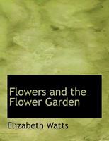 Flowers and the Flower Garden. with Instructions on the Culture of Ornamental Trees, Shrubs 0548856044 Book Cover