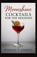Moonshine Cocktails for the Holidays: Festive, Easy-to-Make Recipes for Christmas, New Year’s, and Winter Gatherings with Seasonal Garnishes, Big-Batch Tips, and Non-Alcoholic Variations B0FMK1LTCD Book Cover