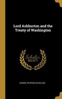 Lord Ashburton and the Treaty of Washington 0526533978 Book Cover