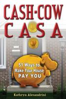 Cash Cow Casa: 51 Ways to Make Your House Pay YOU 0615708153 Book Cover